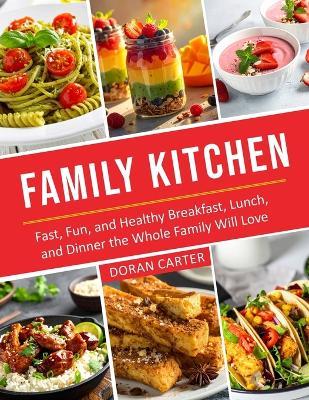 Family Kitchen: Fast, Fun, and Healthy Breakfast, Lunch, and Dinner the Whole Family Will Love - Doran Carter - cover