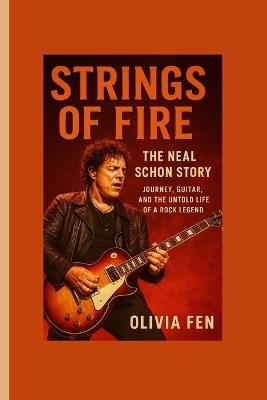 Strings of Fire: The Neal Schon Stor Journey, Guitar, and the Untold Life of a Rock Legend - Olivia Fen - cover