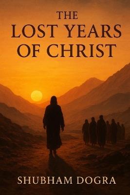 The Lost Years of Christ - Shubham Dogra - cover
