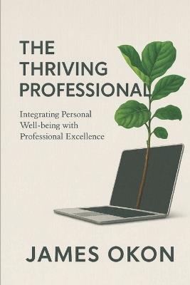 The Thriving Professional: Integrating Personal Well-being with Professional Excellence in American and European Cultures - James Okon - cover
