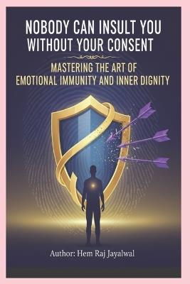 Nobody Can Insult You Without Your Consent: Mastering the Art of Emotional Immunity and Inner Dignity - Hem Raj Sharma Jayalwal - cover