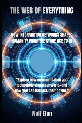 The Web of Everything: How Information Networks Shaped Humanity from the Stone Age to AI - Wolf Eton - cover