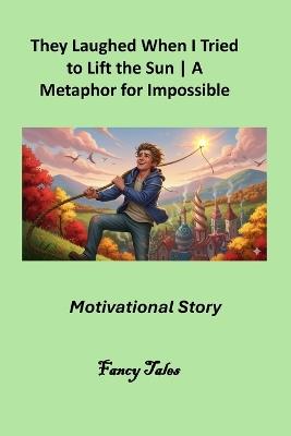 They Laughed When I Tried to Lift the Sun: A Metaphor for Impossible Goals Motivational Story - Fancy Tales - cover