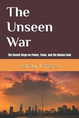 The Unseen War: The Occult Seige on Power, Fame, and the Human Soul - Farayi L Temera - cover