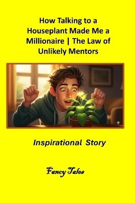 How Talking to a Houseplant Made Me a Millionaire: The Law of Unlikely Mentors Inspirational Story - Fancy Tales - cover