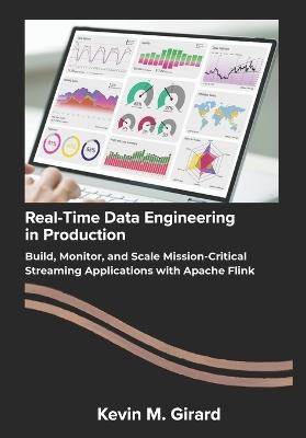 Real-Time Data Engineering in Production: Build, Monitor, and Scale Mission-Critical Streaming Applications with Apache Flink - Kevin M Girard - cover