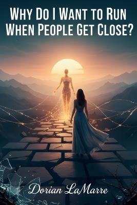 Why Do I Want to Run When People Get Close?: Understanding the Impulse to Push Away Connection and Feel Like You're Always Bothering Someone - Dorian Lamarre - cover