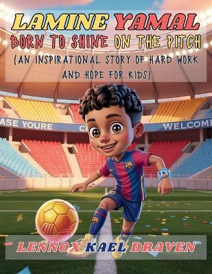 Lamine Yamal Born to Shine on the Pitch: An inspirational story of hard work and hope for kids - Lennox Kael Draven - cover