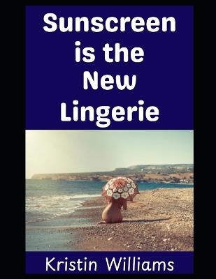 Sunscreen is the New Lingerie: A Guide To Nude Living! - Kristin Williams - cover