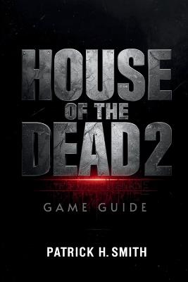 House of the Dead 2: Remake Game Guide: The Ultimate Player's Handbook to Surviving the Undead Nightmare - Patrick H Smith - cover