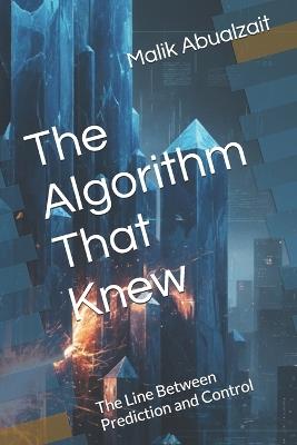 The Algorithm That Knew: The Line Between Prediction and Control - Malik Abualzait - cover