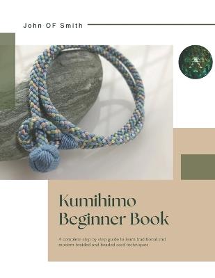 Kumihimo Beginner Book: A complete step by step guide to learn traditional and modern braided and beaded cord techniques - John Of Smith - cover