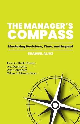 The Manager's Compass: Mastering Decisions, Time, and Impact - Shamail Aijaz - cover