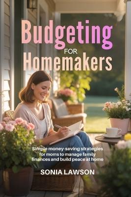 Budgeting for Homemakers: Simple Money-Saving Strategies for Moms to Manage Family Finances and Build Peace at Home - Sonia Lawson - cover