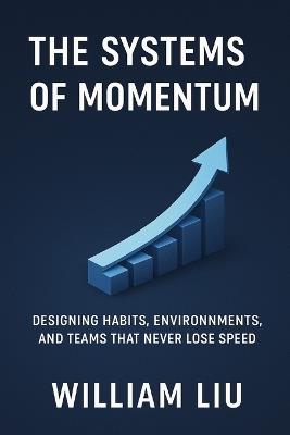 The Systems of Momentum: Designing Habits, Environments, and Teams That Never Lose Speed - William Liu - cover