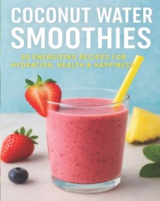 Coconut Water Smoothie Revolution: 69 Refreshing Blends for Hydration, Detox, and Daily Vitality - Feel Fit, Fresh, and Fabulous! - Andrew Nichols - cover