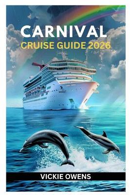 Carnival Cruise Guide 2026: Plan, Book, and Enjoy Your Perfect Carnival Cruise - Explore the Caribbean, Bahamas, Alaska With Itineraries, Insider Guides for Families, Couples, and First-Time Travelers - Vickie Owens - cover