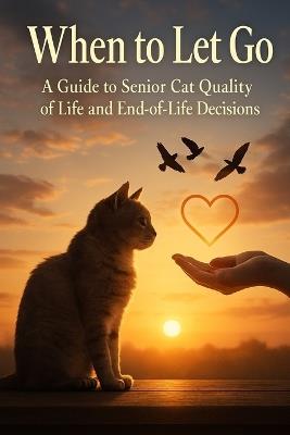 When to Let Go: A Guide to Senior Cat Quality of Life and End-of-Life Decisions - Lucie Anderson - cover