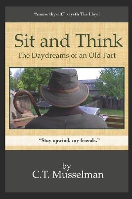 Sit and Think: The Daydreams of an Old Fart - C T Musselman - cover