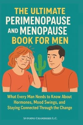The Ultimate Perimenopause and Menopause Book for Men: What Every Man Needs to Know About Hormones, Mood Swings, and Staying Connected Through the Change - Antoine Chamberie L C - cover