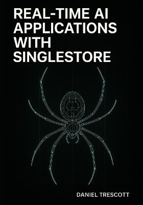 Real-Time AI Applications with Singlestore: Build unified transactional, analytical, and AI systems with vector search, streaming pipelines, and sub-second queries - Daniel Trescott - cover