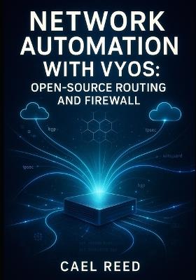 Network Automation with Vyos: Open-Source Routing and Firewall: Deploy Multi-Cloud Networks with Ansible, Terraform, and Api-Driven Configuration for Aws, Azure, and On-Premises - Cael Reed - cover