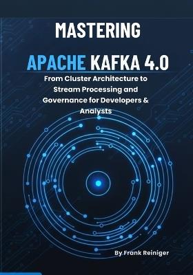 Mastering Apache Kafka 4.0: From Cluster Architecture to Stream Processing and Governance for Developers & Analysts - Frank Reiniger - cover