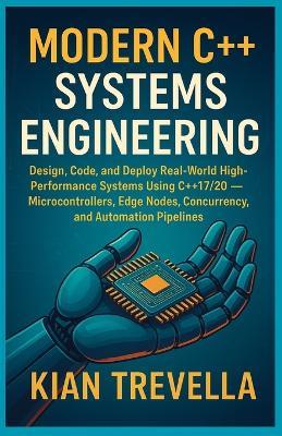 Modern C++ Systems Engineering: From Firmware to Automation: Design, Code, and Deploy Real-World High-Performance Systems Using C++17/20 - Microcontrollers, Edge Nodes, Concurrency, and Automation Pipelines - Kian Trevella - cover