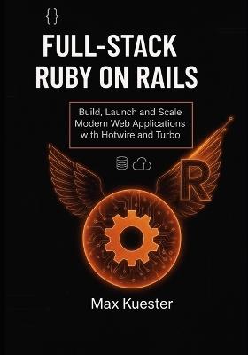 Full-Stack Ruby on Rails: Build, Launch, and Scale Modern Web Applications with Hotwire and Turbo - Max Kuester - cover