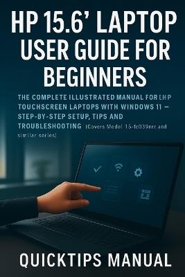 HP 15.6" Laptop User Guide for Beginners and Seniors: The Complete Illustrated Manual for HP Touchscreen Laptops with Windows 11 - Step-by-Step Setup, Tips, and Troubleshooting (Covers Model 15-fc0399nr and Similar Series) - Quicktips Manual - cover