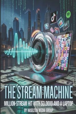The Stream Machine: Million-Stream Hit with $3,000 and a Laptop - Haselton Media Group - cover