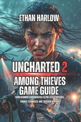 Uncharted 2: Among Thieves Game Guide: From Beginner Fundamentals to Pro-Level Strategies, Combat Techniques, and Treasure Hunting - Ethan Harlow - cover