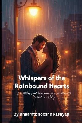 Whispers of the Rain bound Hearts: Emotional Second Chance Romance Healing Love, Suspense & Reunion Story: A breathtaking second-chance romance where love returns after darkness, fear, and destiny. - Bhaaratbhooshn Kashyap - cover
