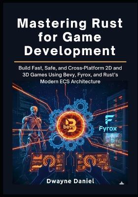 Mastering Rust for Game Development: Build Fast, Safe, and Cross-Platform 2D and 3D Games Using Bevy, Fyrox, and Rust's Modern ECS Architecture - Dwayne Daniel - cover