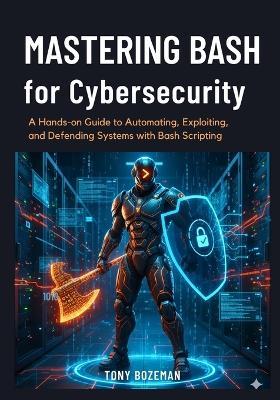Mastering Bash for Cybersecurity: A Hands-on Guide to Automating, Exploiting, and Defending Systems with Bash Scripting - Tony Bozeman - cover