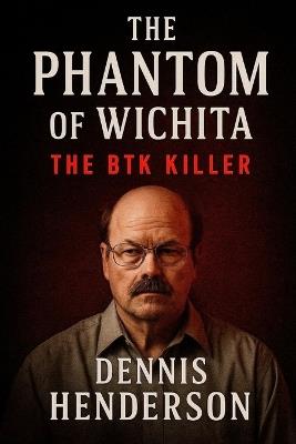 The Phantom of Wichita: The BTK Killer - Dennis Henderson - cover