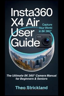 Insta360 X4 Air User Guide: The Ultimate 8K 360° Camera Manual for Beginners & Seniors - Theo Strickland - cover