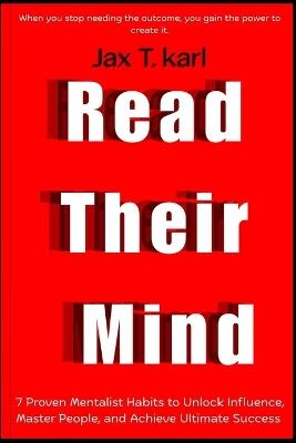 Read Their Mind: 7 Proven Mentalist Habits to Unlock Influence, Master People, and Achieve Ultimate Success - Jax T Karl - cover