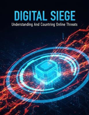 Digital Siege: Understanding And Countering Online Threats - Marti Silva - cover