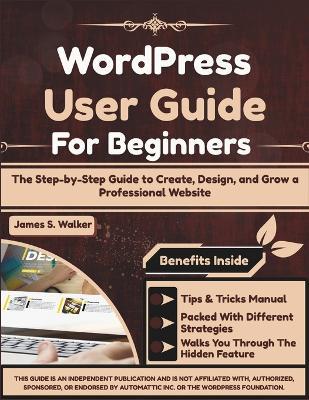 WordPress User Guide For Beginners: The Step-by-Step Guide to Create, Design, and Grow a Professional Website - James S Walker - cover