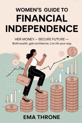 Women's Guide to Financial Independence: Her Money-Secure Future - Build Wealth, Gain Confidence, Live Life Your Way - Ema Throne - cover