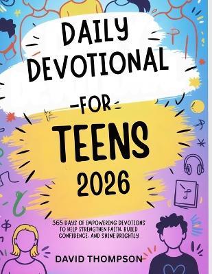Daily Devotional for Teen 2026: 365 Days of Empowering Devotions to Help Strengthen Faith Build Confidence and Shine Brightly - David Thompson - cover