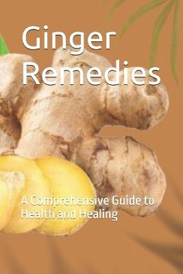 Ginger Remedies: A Comprehensive Guide to Health and Healing - Okikioluwa Eniola - cover