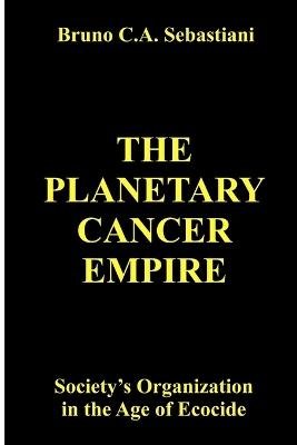 The Planetary Cancer Empire: Society's Organization in the Age of Ecocide - Bruno C a Sebastiani - cover