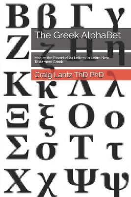The Greek AlphaBet: Master the Essential 24 Letters to Learn New Testament Greek - Craig Lantz Thd - cover