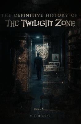 The Definitive History of The Twilight Zone - Mike Higgins - cover
