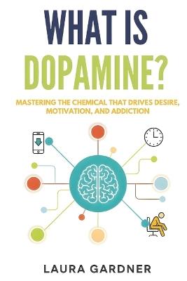 What is Dopamine?: Mastering the Chemical that Drives Desire, Motivation, and Addiction - Laura Gardner - cover
