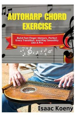 Autoharp Chord Exercise: Build Fast Finger Memory, Perfect Every Transition, And Play Smoothly Like A Pro - Isaac Koeny - cover