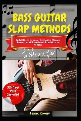 Bass Guitar Slap Methods: Build Killer Groove, Explosive Thumb Power, And Funk-Level Precision In Weeks - Isaac Koeny - cover