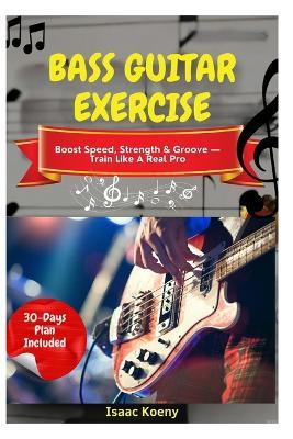 Bass Guitar Exercise: Boost Speed, Strength & Groove - Train Like A Real Pro - Isaac Koeny - cover